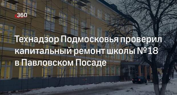 Технадзор Подмосковья проверил капитальный ремонт школы № 18 в Павловском Посаде