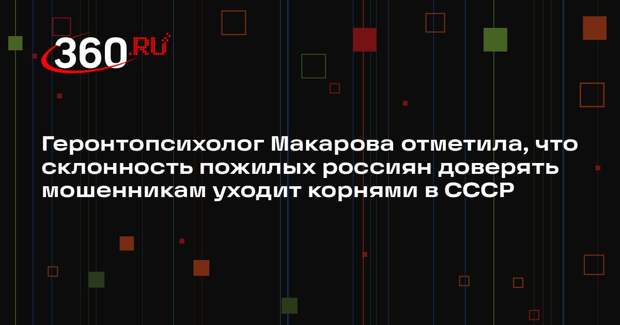 Геронтопсихолог Макарова отметила, что склонность пожилых россиян доверять мошенникам уходит корнями в СССР