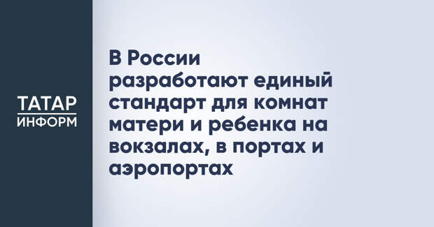 В России разработают единый стандарт для комнат матери и ребенка на вокзалах, в портах и аэропортах