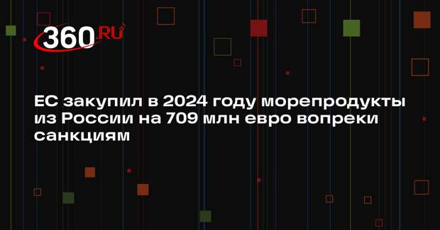 ЕС закупил в 2024 году морепродукты из России на 709 млн евро вопреки санкциям