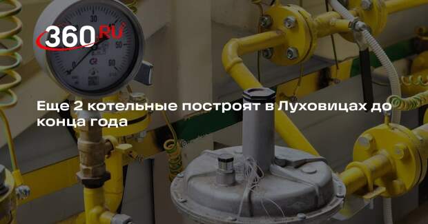 Еще 2 котельные построят в Луховицах до конца года