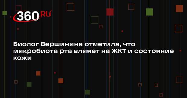 Биолог Вершинина отметила, что микробиота рта влияет на ЖКТ и состояние кожи