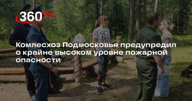 Комлесхоз Подмосковья предупредил о крайне высоком уровне пожарной опасности