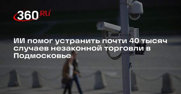 ИИ помог устранить почти 40 тысяч случаев незаконной торговли в Подмосковье