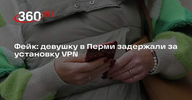 Слух о задержании девушки в Перми за установку VPN опровергли