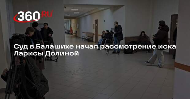 Суд в Балашихе начал рассмотрение иска Ларисы Долиной