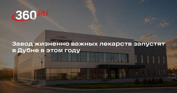 Завод жизненно важных лекарств запустят в Дубне в этом году