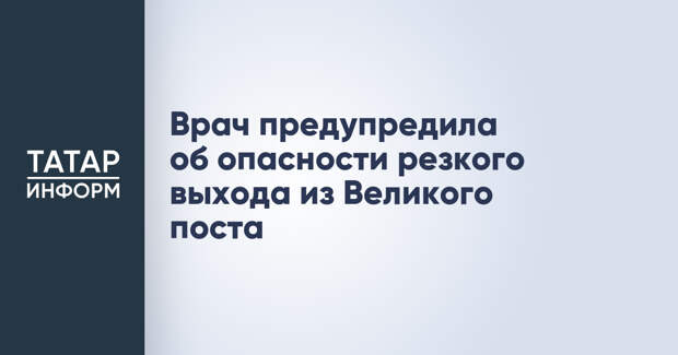 Врач предупредила об опасности резкого выхода из Великого поста