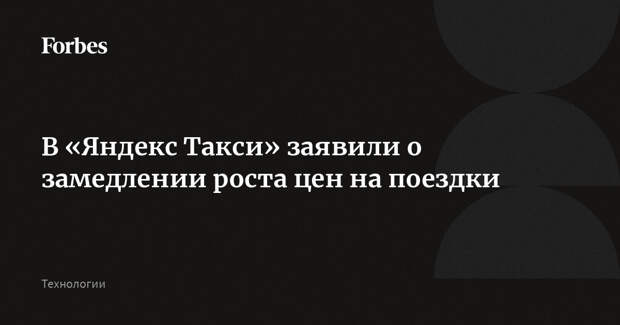 В «Яндекс Такси» заявили о замедлении роста цен на поездки