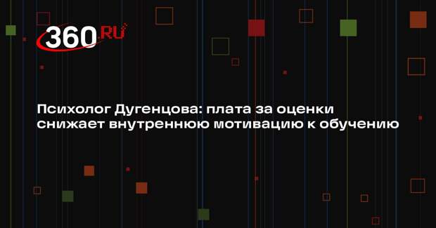 Психолог Дугенцова: плата за оценки снижает внутреннюю мотивацию к обучению