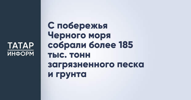 С побережья Черного моря собрали более 185 тыс. тонн загрязненного песка и грунта