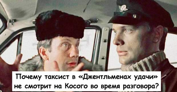 Почему таксист в «Джентльменах удачи» не смотрит на Косого во время разговора?