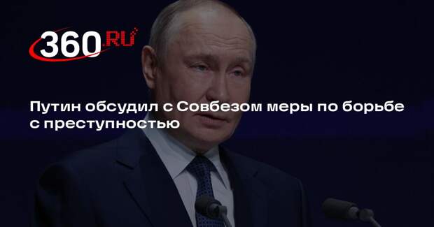 Путин обсудил с Совбезом меры по борьбе с преступностью