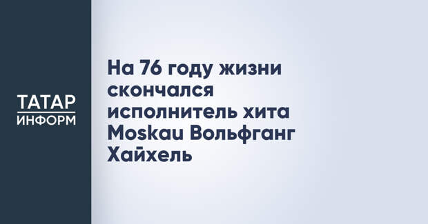 На 76 году жизни скончался исполнитель хита Moskau Вольфганг Хайхель