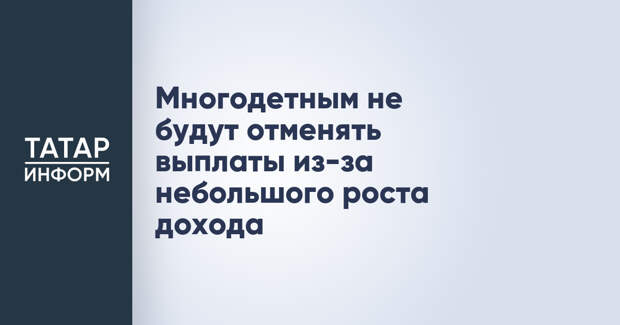 Многодетным не будут отменять выплаты из-за небольшого роста дохода