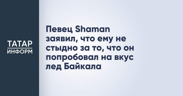 Певец Shaman заявил, что ему не стыдно за то, что он попробовал на вкус лед Байкала
