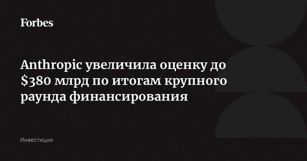 Anthropic увеличила оценку до $380 млрд по итогам крупного раунда финансирования