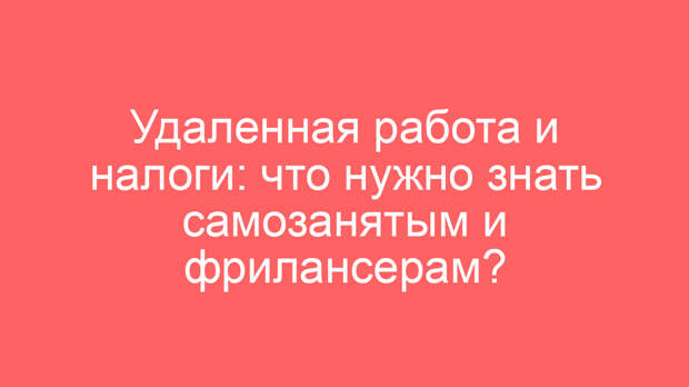 Удаленная работа и налоги: что нужно знать самозанятым и фрилансерам?