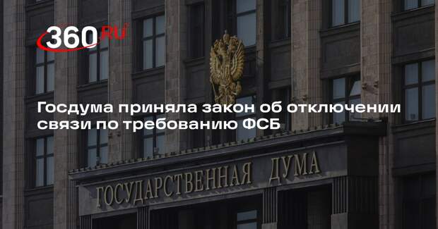 Госдума приняла закон об отключении связи по требованию ФСБ