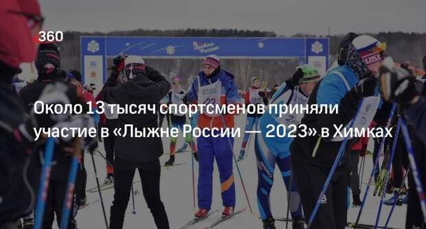 Около 13 тысяч спортсменов приняли участие в «Лыжне России — 2023» в Химках