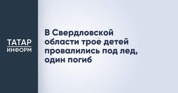 В Свердловской области трое детей провалились под лед, один погиб
