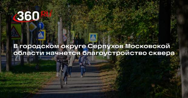 В городском округе Серпухов Московской области начнется благоустройство сквера