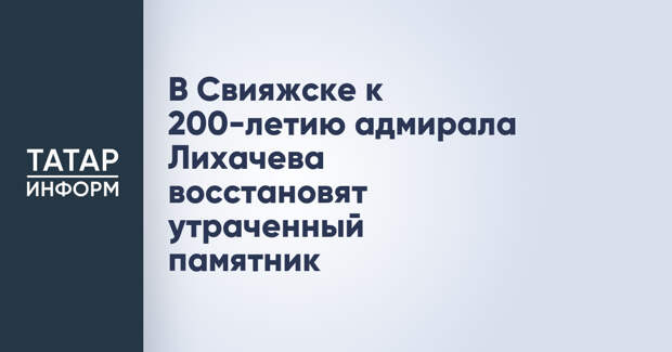 В Свияжске к 200-летию адмирала Лихачева восстановят утраченный памятник