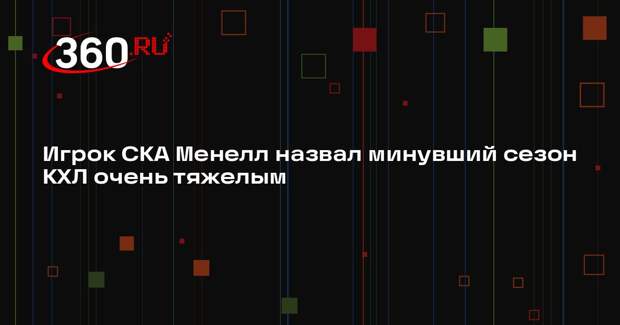 Игрок СКА Менелл назвал минувший сезон КХЛ очень тяжелым