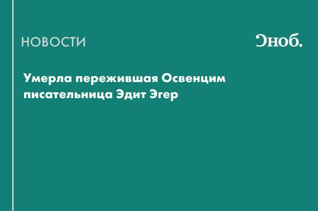 Умерла пережившая Освенцим писательница Эдит Эгер