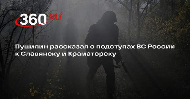 Пушилин рассказал о подступах ВС России к Славянску и Краматорску