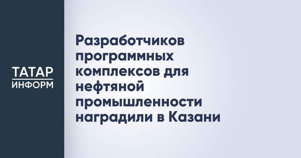 Разработчиков программных комплексов для нефтяной промышленности наградили в Казани