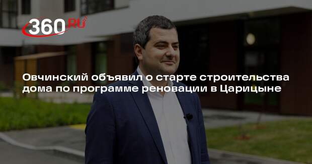 Овчинский объявил о старте строительства дома по программе реновации в Царицыне
