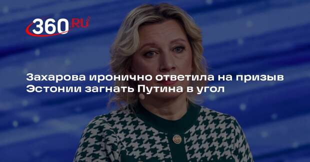 Захарова иронично ответила на призыв Эстонии загнать Путина в угол