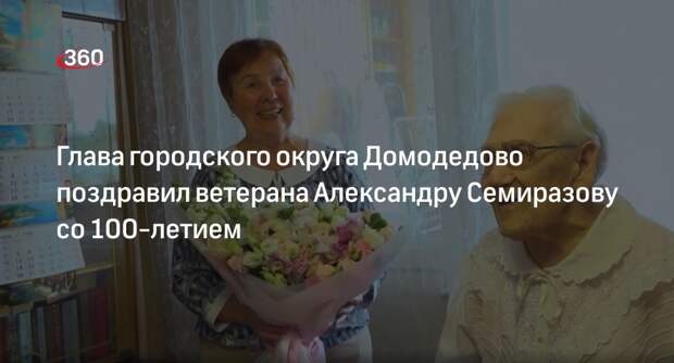 Глава городского округа Домодедово поздравил ветерана Александру Семиразову со 100-летием