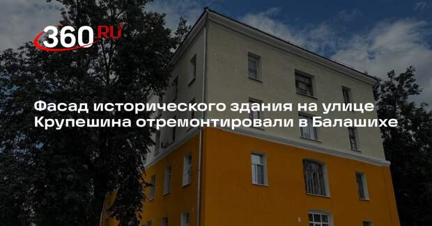 Фасад исторического здания на улице Крупешина отремонтировали в Балашихе