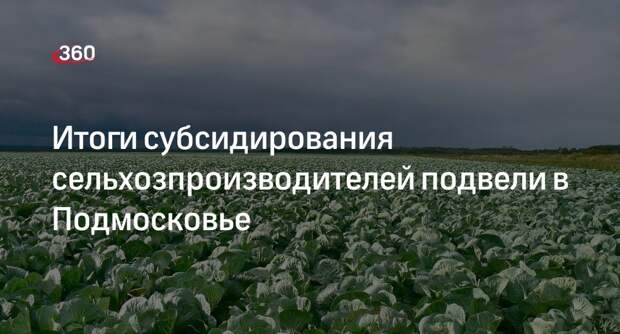 Итоги субсидирования сельхозпроизводителей подвели в Подмосковье