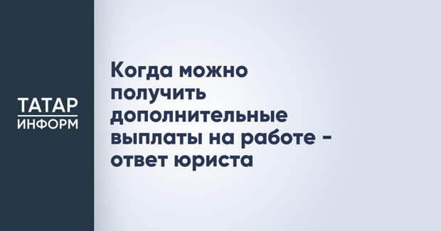 Когда можно получить дополнительные выплаты на работе - ответ юриста