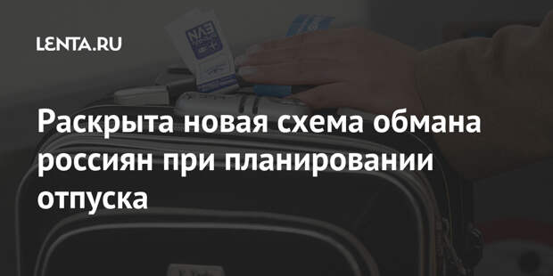 Раскрыта новая схема обмана россиян при планировании отпуска