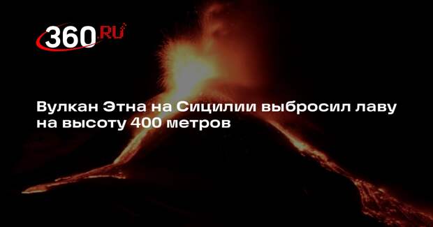 Вулкан Этна на Сицилии выбросил лаву на высоту 400 метров