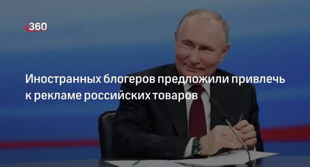 Путин предложил привлечь иностранных блогеров к рекламе российских товаров