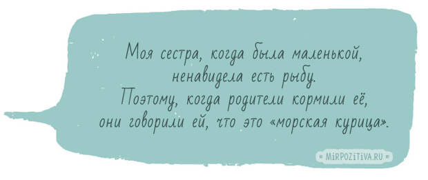 Моя сестра, когда была маленькой, ненавидела есть рыбу. Поэтому, когда родители кормили ее, они говорили ей, что это «морская курица»