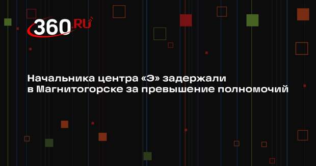 «Коммерсант»: ФСБ задержала начальника центра «Э» в Магнитогорске