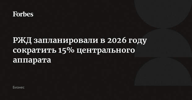 РЖД запланировали в 2026 году сократить 15% центрального аппарата