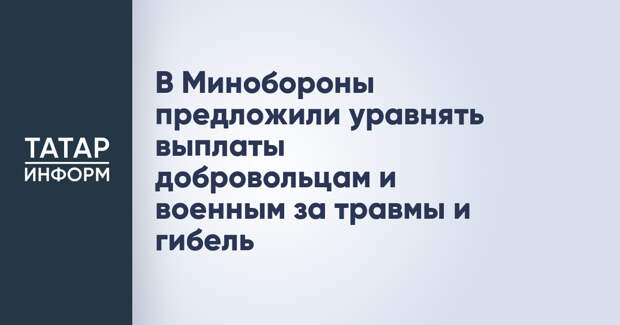 В Минобороны предложили уравнять выплаты добровольцам и военным за травмы и гибель