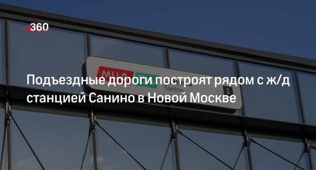 Новые улицы появятся у ж/д станции Санино в Новой Москве