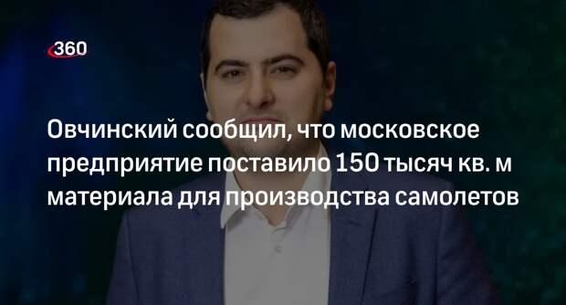 Овчинский сообщил, что московское предприятие поставило 150 тысяч кв. м материала для производства самолетов