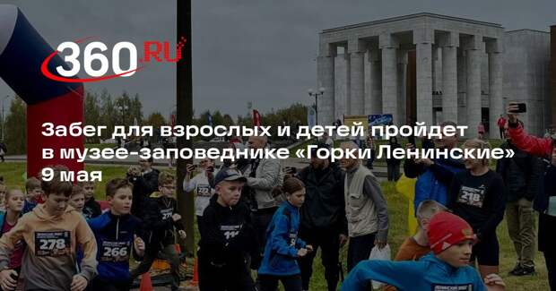 Забег для взрослых и детей пройдет в музее-заповеднике «Горки Ленинские» 9 мая