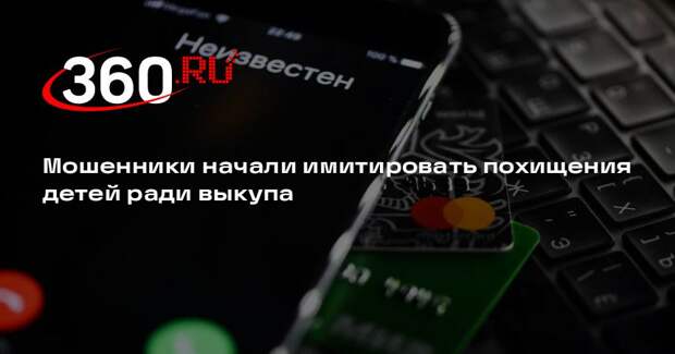 Мошенники начали имитировать похищения детей ради выкупа