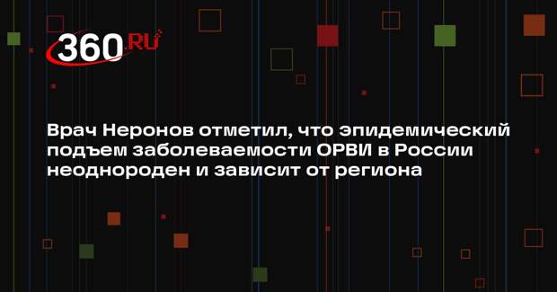 Врач Неронов отметил, что эпидемический подъем заболеваемости ОРВИ в России неоднороден и зависит от региона