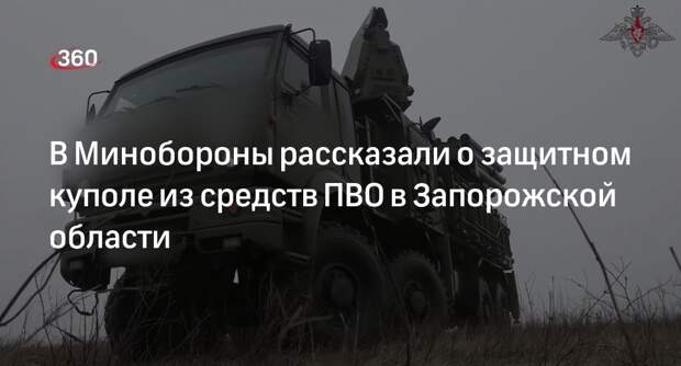 Минобороны: российские средства ПВО создают защитный купол в Запорожской области